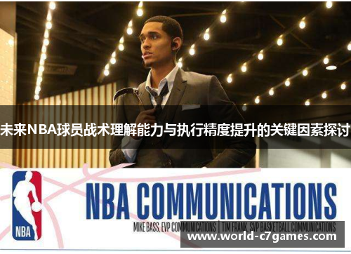 未来NBA球员战术理解能力与执行精度提升的关键因素探讨