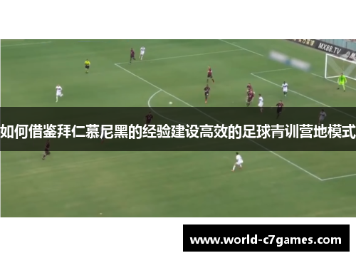 如何借鉴拜仁慕尼黑的经验建设高效的足球青训营地模式