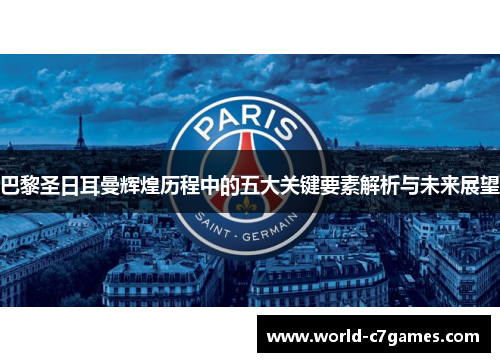 巴黎圣日耳曼辉煌历程中的五大关键要素解析与未来展望