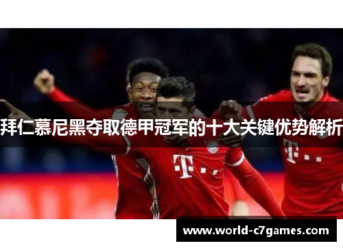 拜仁慕尼黑夺取德甲冠军的十大关键优势解析