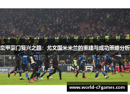意甲豪门复兴之路：尤文国米米兰的重建与成功策略分析