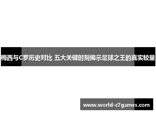 梅西与C罗历史对比 五大关键时刻揭示足球之王的真实较量