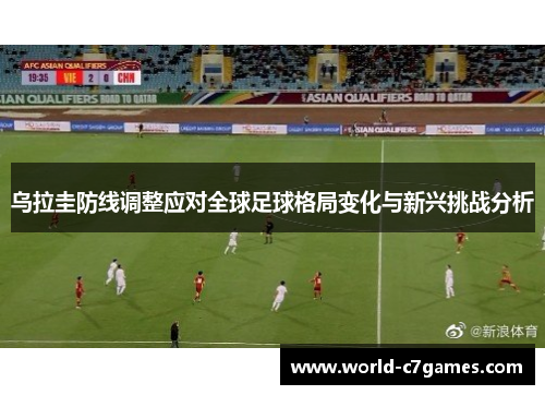 乌拉圭防线调整应对全球足球格局变化与新兴挑战分析