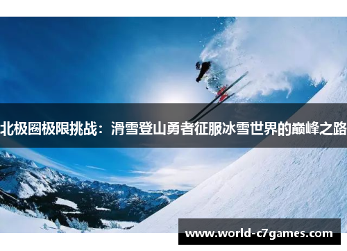 北极圈极限挑战：滑雪登山勇者征服冰雪世界的巅峰之路