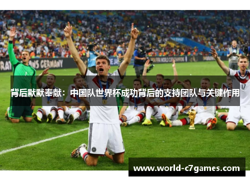 背后默默奉献：中国队世界杯成功背后的支持团队与关键作用