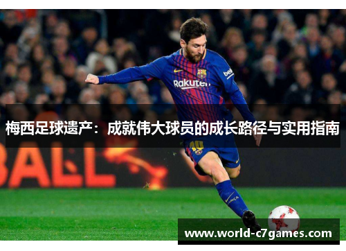 梅西足球遗产：成就伟大球员的成长路径与实用指南