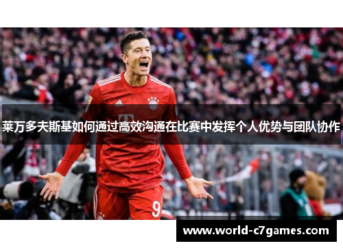 莱万多夫斯基如何通过高效沟通在比赛中发挥个人优势与团队协作