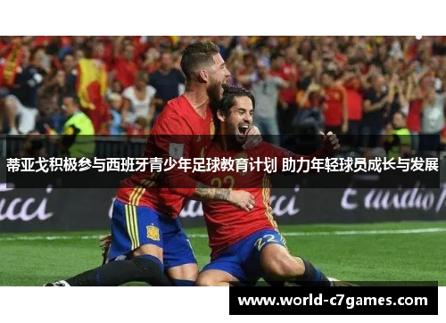 蒂亚戈积极参与西班牙青少年足球教育计划 助力年轻球员成长与发展