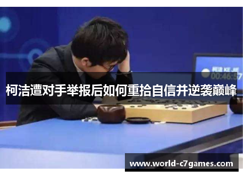 柯洁遭对手举报后如何重拾自信并逆袭巅峰