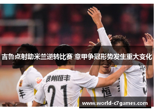 吉鲁点射助米兰逆转比赛 意甲争冠形势发生重大变化