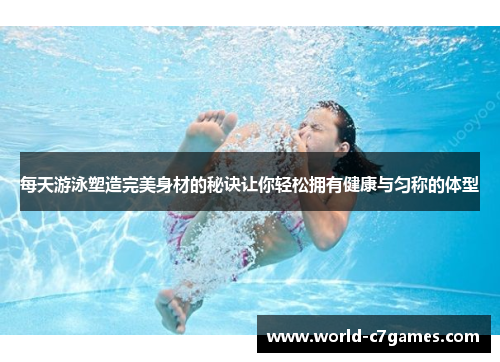 每天游泳塑造完美身材的秘诀让你轻松拥有健康与匀称的体型