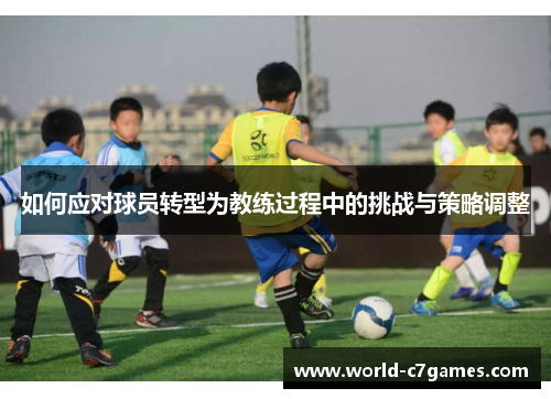 如何应对球员转型为教练过程中的挑战与策略调整