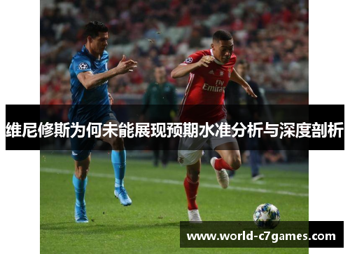 维尼修斯为何未能展现预期水准分析与深度剖析