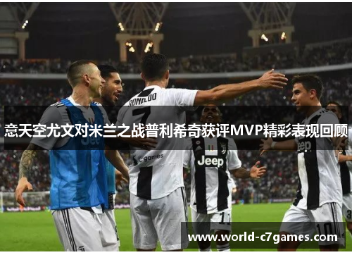 意天空尤文对米兰之战普利希奇获评MVP精彩表现回顾