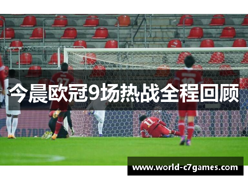 今晨欧冠9场热战全程回顾