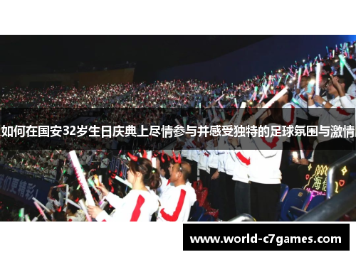 如何在国安32岁生日庆典上尽情参与并感受独特的足球氛围与激情