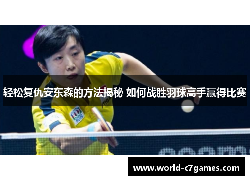 轻松复仇安东森的方法揭秘 如何战胜羽球高手赢得比赛