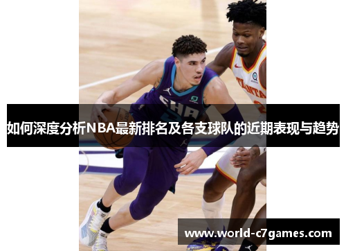 如何深度分析NBA最新排名及各支球队的近期表现与趋势