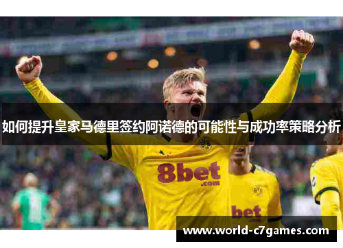 如何提升皇家马德里签约阿诺德的可能性与成功率策略分析