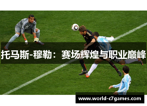 托马斯-穆勒：赛场辉煌与职业巅峰
