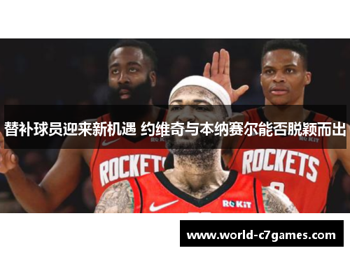 替补球员迎来新机遇 约维奇与本纳赛尔能否脱颖而出