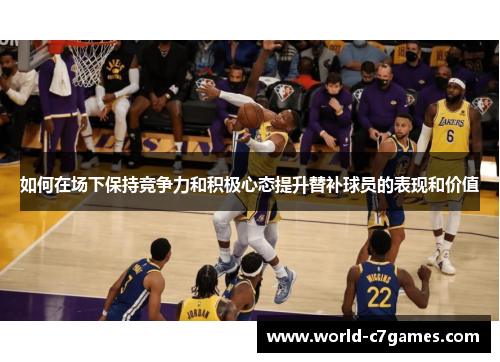 如何在场下保持竞争力和积极心态提升替补球员的表现和价值