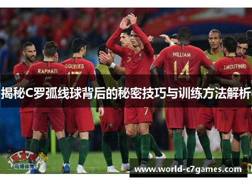揭秘C罗弧线球背后的秘密技巧与训练方法解析