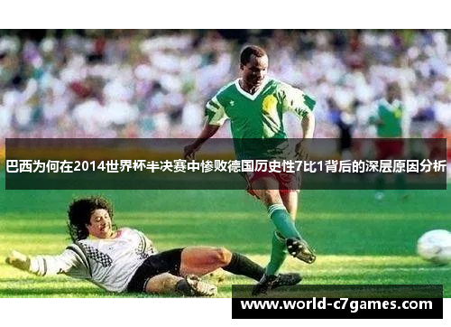 巴西为何在2014世界杯半决赛中惨败德国历史性7比1背后的深层原因分析