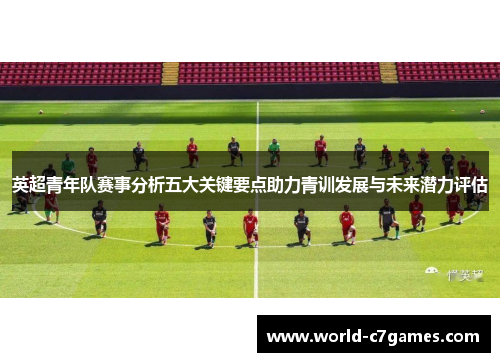 英超青年队赛事分析五大关键要点助力青训发展与未来潜力评估