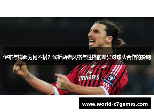 伊布与梅西为何不搭？浅析两者风格与性格的差异对球队合作的影响