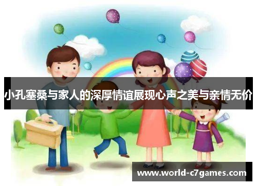 小孔塞桑与家人的深厚情谊展现心声之美与亲情无价