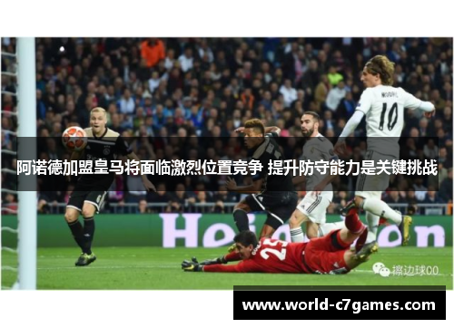 阿诺德加盟皇马将面临激烈位置竞争 提升防守能力是关键挑战