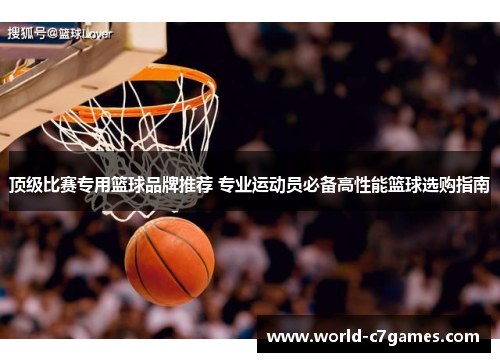 顶级比赛专用篮球品牌推荐 专业运动员必备高性能篮球选购指南