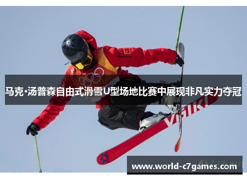马克·汤普森自由式滑雪U型场地比赛中展现非凡实力夺冠