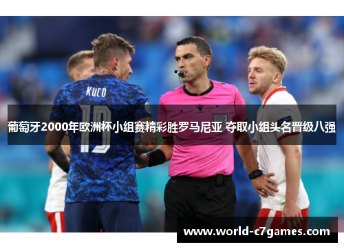 葡萄牙2000年欧洲杯小组赛精彩胜罗马尼亚 夺取小组头名晋级八强