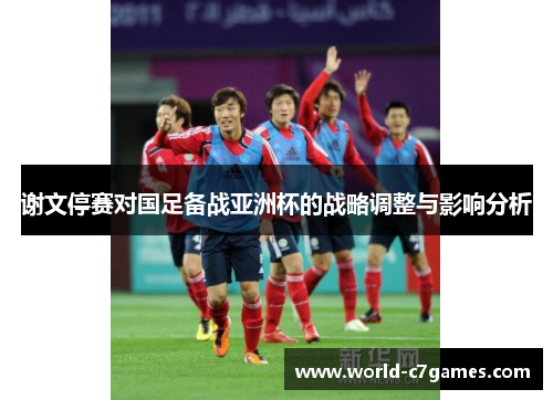 谢文停赛对国足备战亚洲杯的战略调整与影响分析