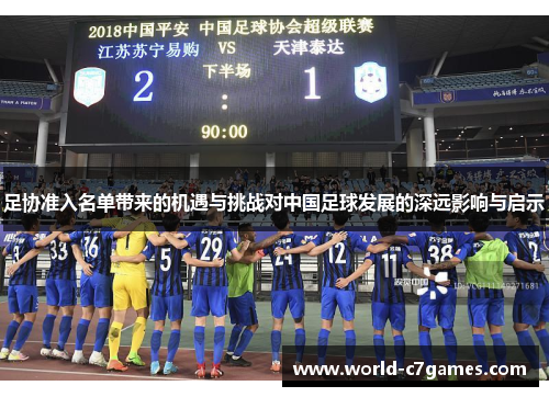 足协准入名单带来的机遇与挑战对中国足球发展的深远影响与启示 足协准入名单带来的机遇与挑战对中国足球发展的深远影响与启示