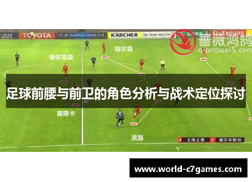 足球前腰与前卫的角色分析与战术定位探讨