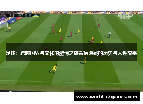足球:跨越国界与文化的激情之旅背后隐藏的历史与人性故事 足球:跨越国界与文化的激情之旅背后隐藏的历史与人性故事