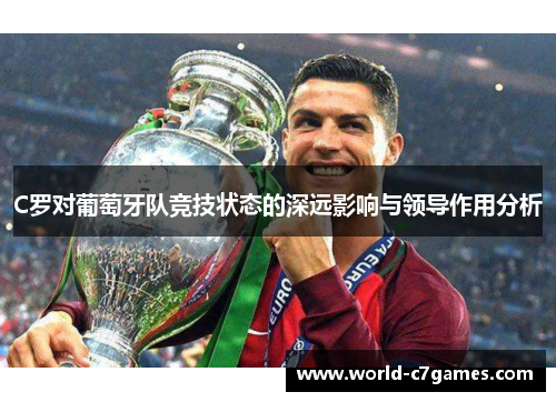 C罗对葡萄牙队竞技状态的深远影响与领导作用分析 C罗对葡萄牙队竞技状态的深远影响与领导作用分析