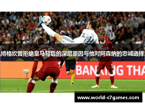 博格坎普拒绝皇马背后的深层原因与他对阿森纳的忠诚选择 博格坎普拒绝皇马背后的深层原因与他对阿森纳的忠诚选择