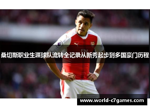 桑切斯职业生涯球队流转全记录从新秀起步到多国豪门历程