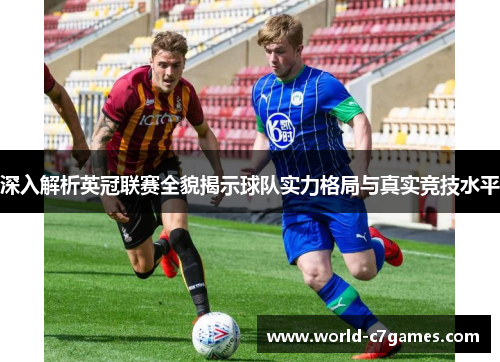 深入解析英冠联赛全貌揭示球队实力格局与真实竞技水平 深入解析英冠联赛全貌揭示球队实力格局与真实竞技水平