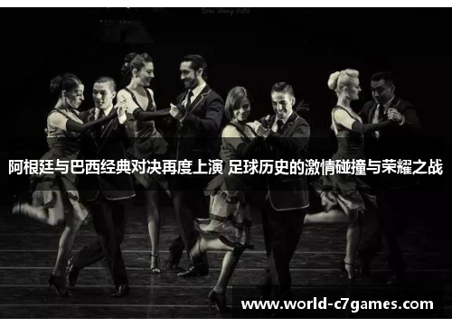 阿根廷与巴西经典对决再度上演 足球历史的激情碰撞与荣耀之战 阿根廷与巴西经典对决再度上演 足球历史的激情碰撞与荣耀之战