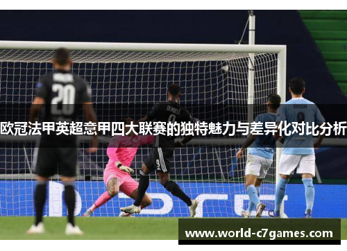 欧冠法甲英超意甲四大联赛的独特魅力与差异化对比分析 欧冠法甲英超意甲四大联赛的独特魅力与差异化对比分析