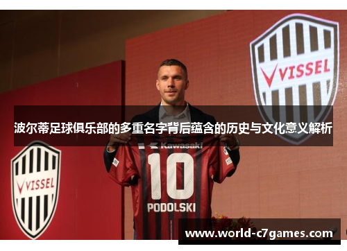 波尔蒂足球俱乐部的多重名字背后蕴含的历史与文化意义解析 波尔蒂足球俱乐部的多重名字背后蕴含的历史与文化意义解析