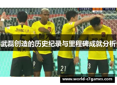 武磊创造的历史纪录与里程碑成就分析 武磊创造的历史纪录与里程碑成就分析