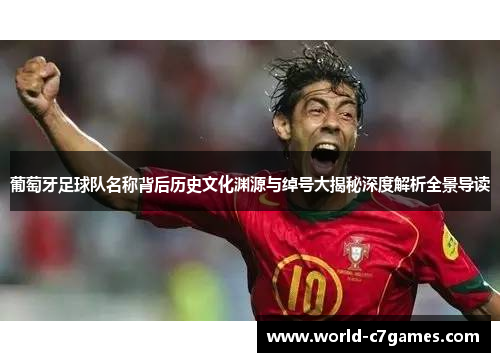 葡萄牙足球队名称背后历史文化渊源与绰号大揭秘深度解析全景导读 葡萄牙足球队名称背后历史文化渊源与绰号大揭秘深度解析全景导读