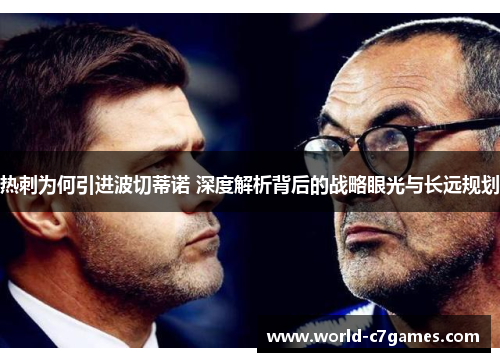 热刺为何引进波切蒂诺 深度解析背后的战略眼光与长远规划 热刺为何引进波切蒂诺 深度解析背后的战略眼光与长远规划