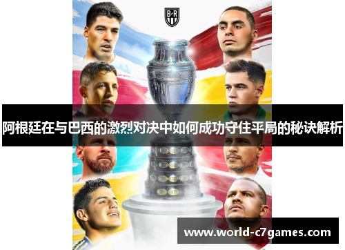 阿根廷在与巴西的激烈对决中如何成功守住平局的秘诀解析 阿根廷在与巴西的激烈对决中如何成功守住平局的秘诀解析